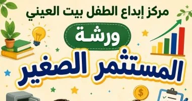 انطلاق ورشة المستثمر الصغير لتعليم أساسيات المال والأعمال ببيت العينى