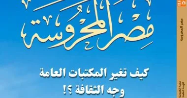 كيف تغير المكتبات العامة وجه الثقافة؟.. فى عدد «مصر المحروسة» الجديد
