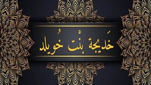 اختصها الله بالفضائل والكرامات، سيرة ومناقب أم المؤمنين خديجة بنت خويلد