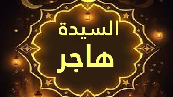 تفسير رؤية السيدة هاجر في المنام وعلاقتها بصلاح الاحوال والرزق الوفير